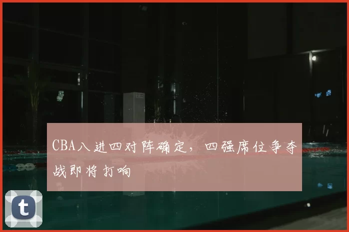 CBA八进四对阵确定，四强席位争夺战即将打响