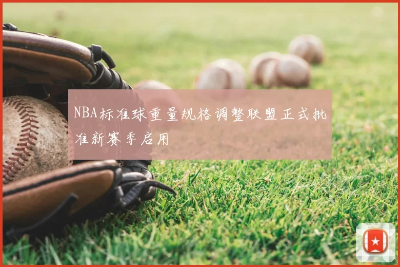 NBA标准球重量规格调整联盟正式批准新赛季启用