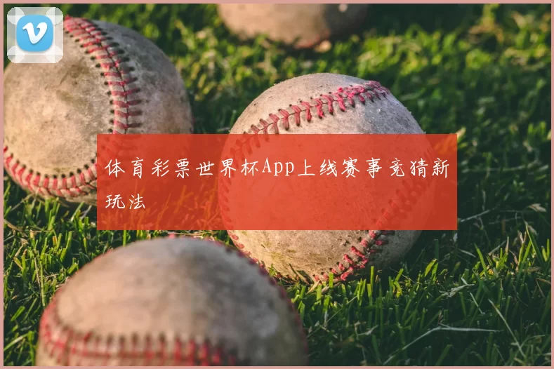体育彩票世界杯App上线赛事竞猜新玩法