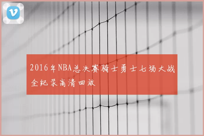 2016年NBA总决赛骑士勇士七场大战全纪录高清回放