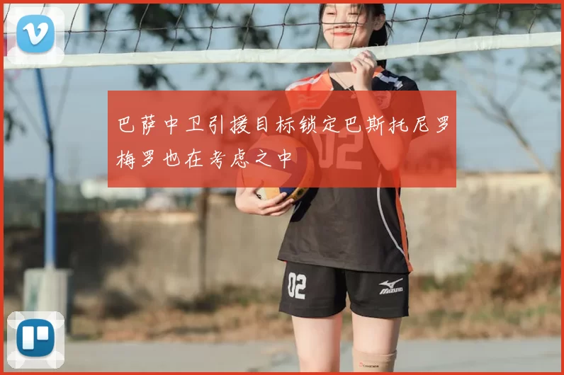 巴萨中卫引援目标锁定巴斯托尼罗梅罗也在考虑之中