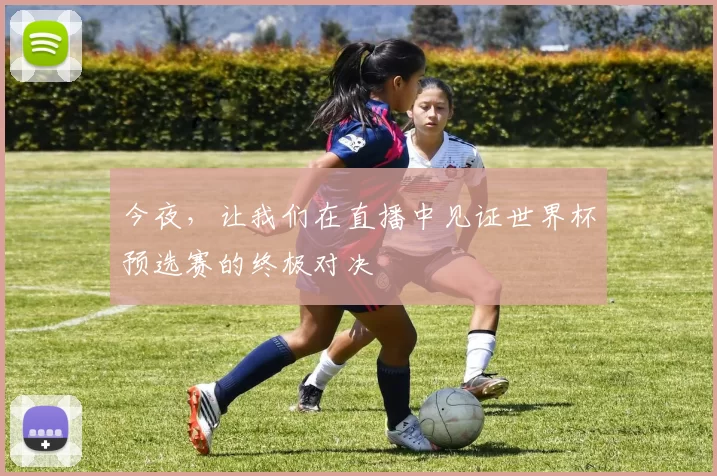 今夜，让我们在直播中见证世界杯预选赛的终极对决