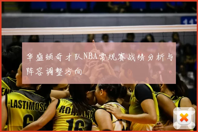 华盛顿奇才队NBA常规赛战绩分析与阵容调整方向
