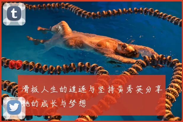 滑板人生的追逐与坚持黄秀英分享她的成长与梦想