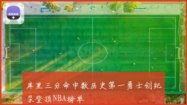 库里三分命中数历史第一勇士创纪录登顶NBA榜单