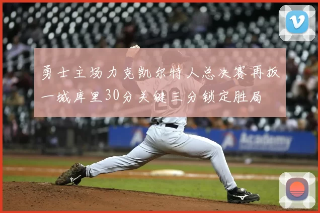 勇士主场力克凯尔特人总决赛再扳一城库里30分关键三分锁定胜局