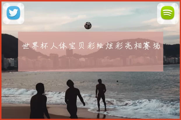 世界杯人体宝贝彩绘炫彩亮相赛场