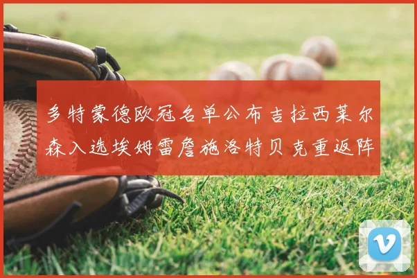 多特蒙德欧冠名单公布吉拉西莱尔森入选埃姆雷詹施洛特贝克重返阵容