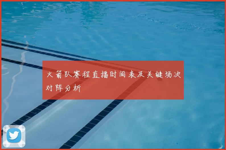 火箭队赛程直播时间表及关键场次对阵分析