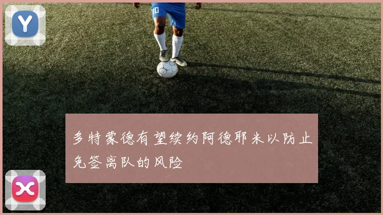 多特蒙德有望续约阿德耶米以防止免签离队的风险