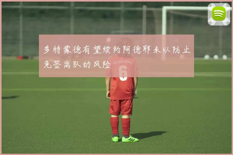 多特蒙德有望续约阿德耶米以防止免签离队的风险