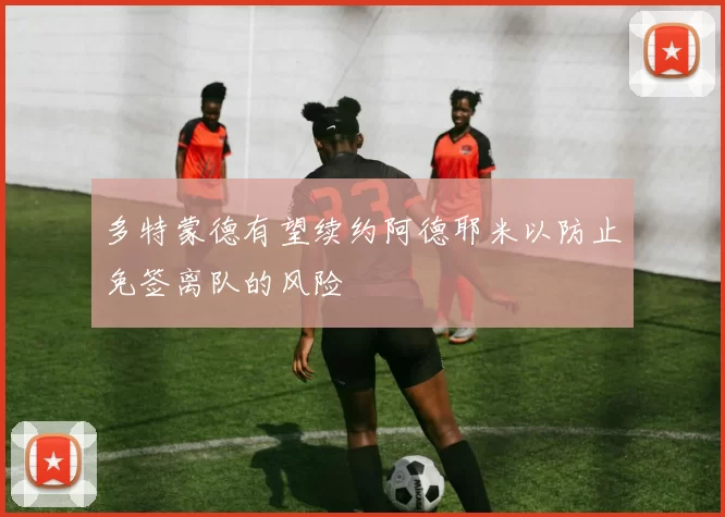 多特蒙德有望续约阿德耶米以防止免签离队的风险