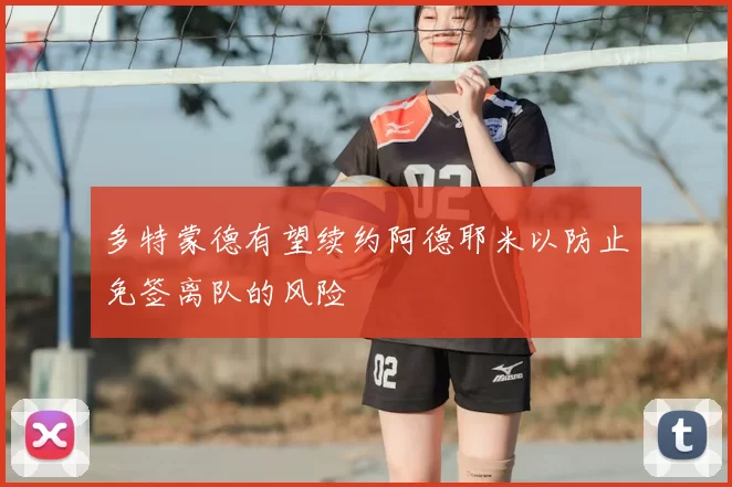 多特蒙德有望续约阿德耶米以防止免签离队的风险