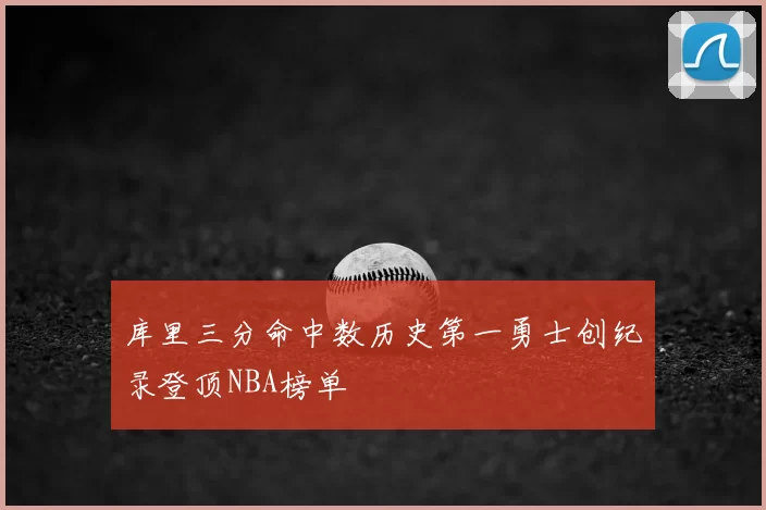 库里三分命中数历史第一勇士创纪录登顶NBA榜单