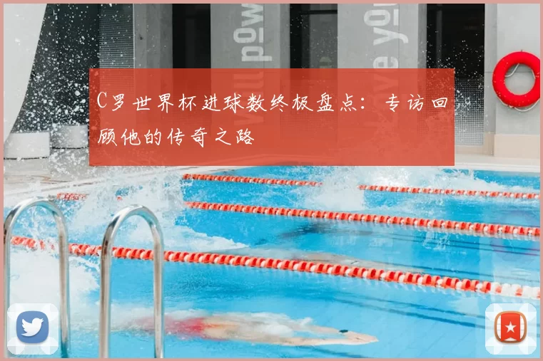 C罗世界杯进球数终极盘点：专访回顾他的传奇之路