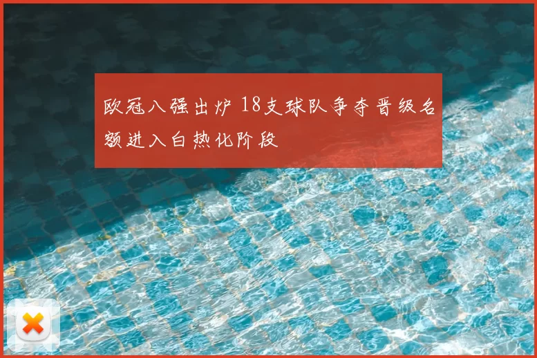 欧冠八强出炉 18支球队争夺晋级名额进入白热化阶段