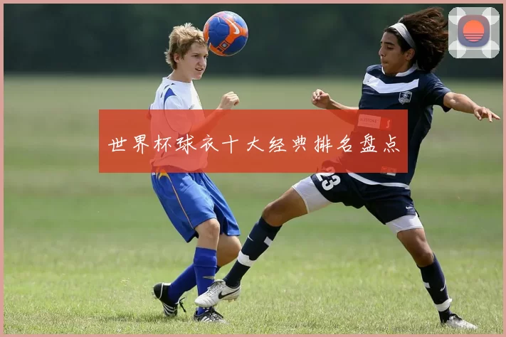世界杯球衣十大经典排名盘点