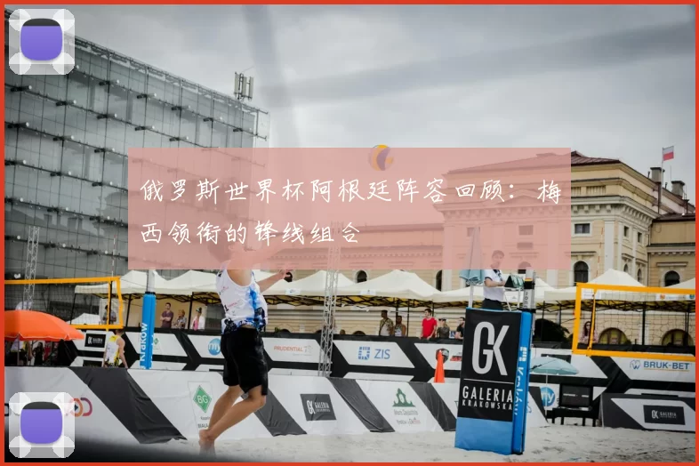 俄罗斯世界杯阿根廷阵容回顾：梅西领衔的锋线组合