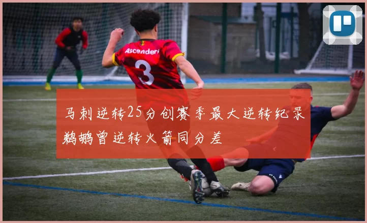 马刺逆转25分创赛季最大逆转纪录鹈鹕曾逆转火箭同分差