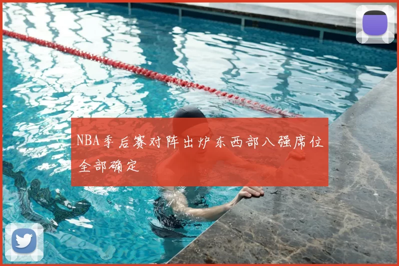 NBA季后赛对阵出炉东西部八强席位全部确定
