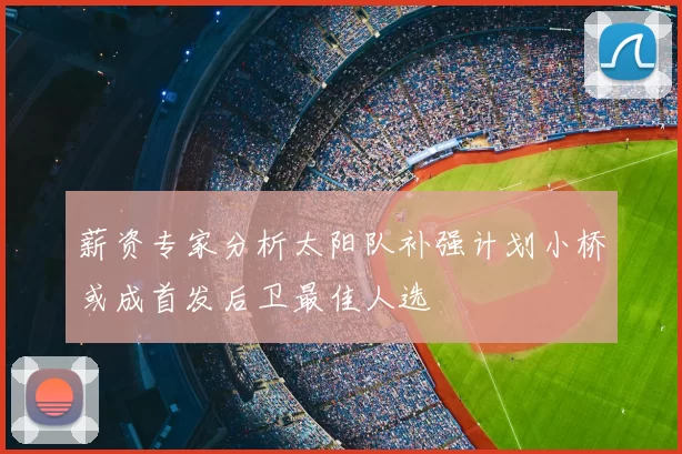 薪资专家分析太阳队补强计划小桥或成首发后卫最佳人选