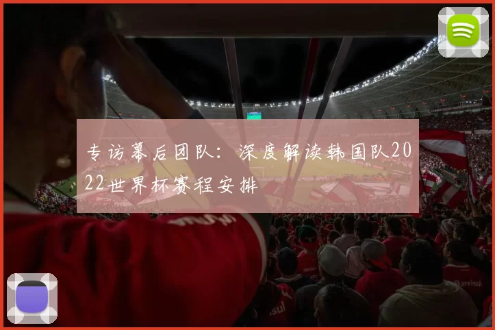 专访幕后团队：深度解读韩国队2022世界杯赛程安排