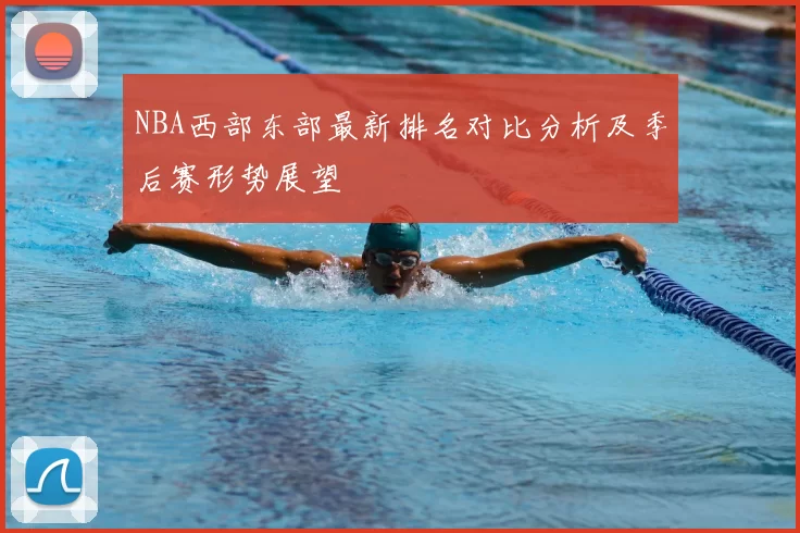 NBA西部东部最新排名对比分析及季后赛形势展望