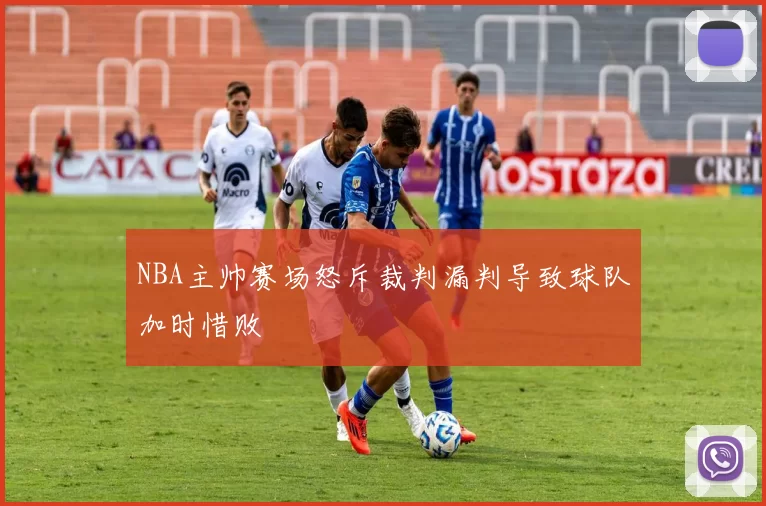NBA主帅赛场怒斥裁判漏判导致球队加时惜败