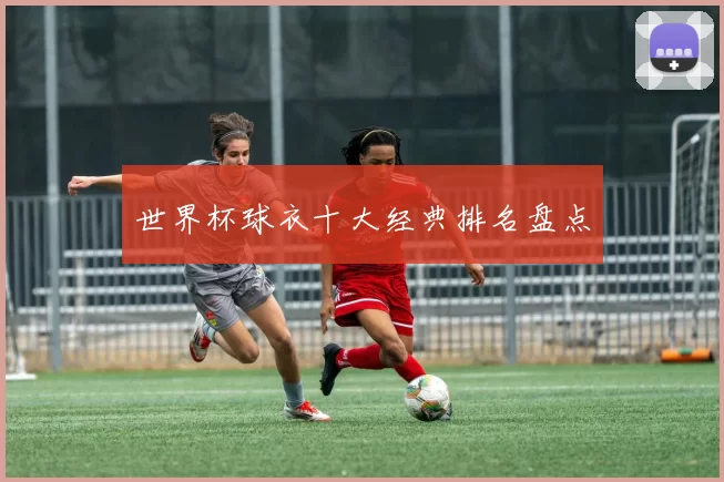 世界杯球衣十大经典排名盘点