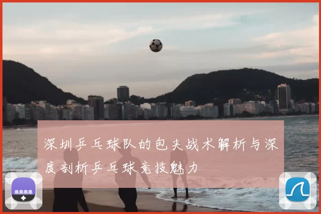深圳乒乓球队的包夹战术解析与深度剖析乒乓球竞技魅力