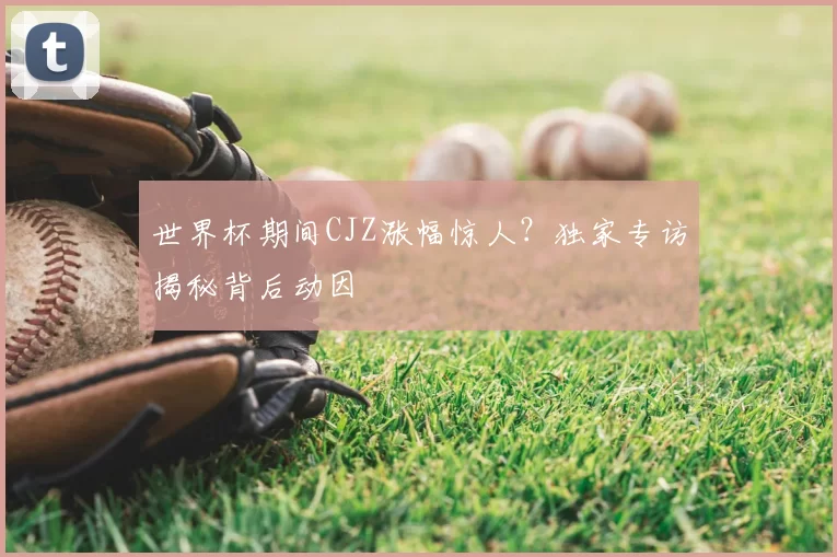 世界杯期间CJZ涨幅惊人？独家专访揭秘背后动因