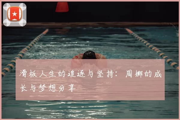 滑板人生的追逐与坚持：周娜的成长与梦想分享