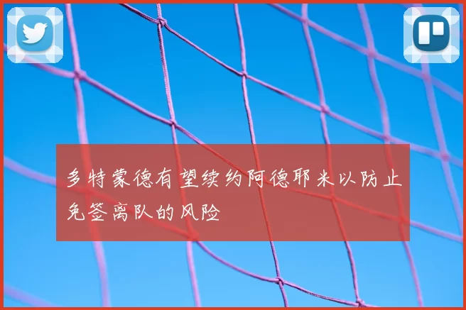 多特蒙德有望续约阿德耶米以防止免签离队的风险