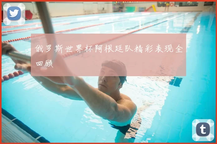 俄罗斯世界杯阿根廷队精彩表现全回顾