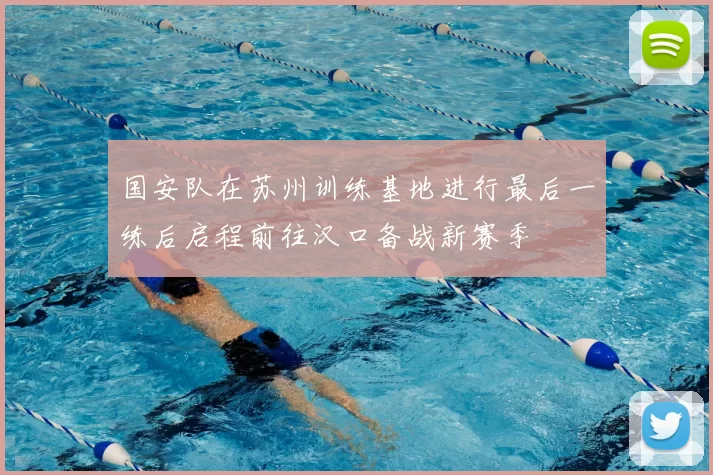 国安队在苏州训练基地进行最后一练后启程前往汉口备战新赛季