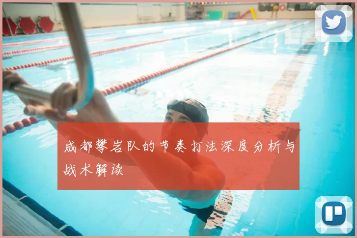 成都攀岩队的节奏打法深度分析与战术解读
