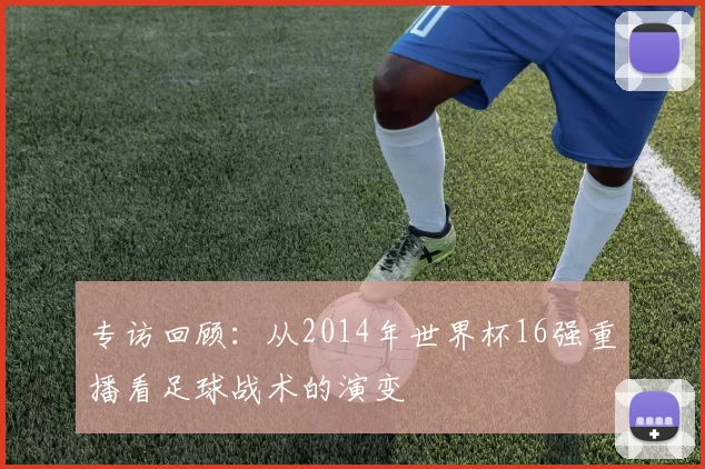 专访回顾：从2014年世界杯16强重播看足球战术的演变