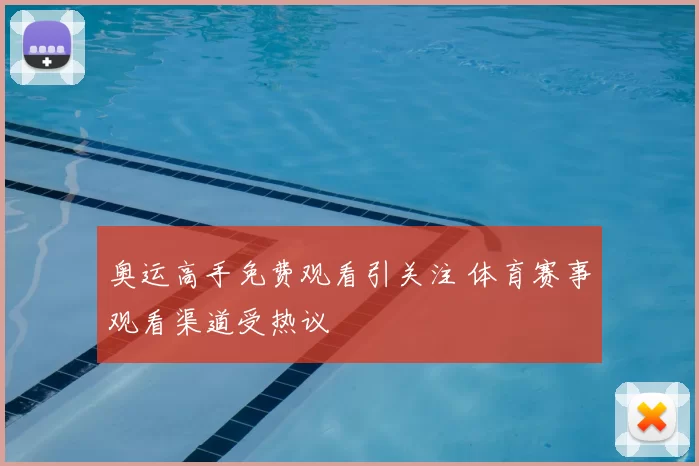 奥运高手免费观看引关注 体育赛事观看渠道受热议