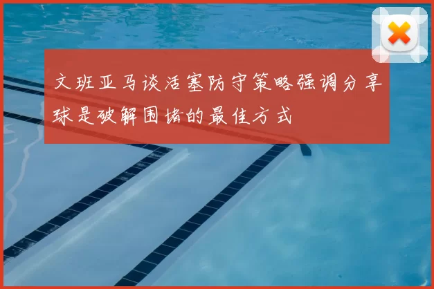 文班亚马谈活塞防守策略强调分享球是破解围堵的最佳方式