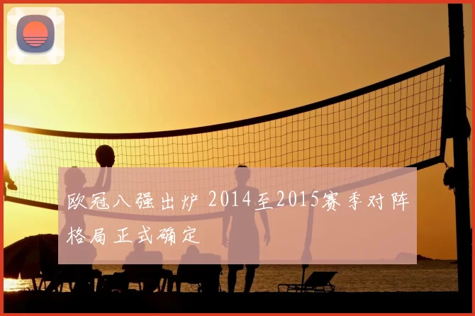欧冠八强出炉 2014至2015赛季对阵格局正式确定