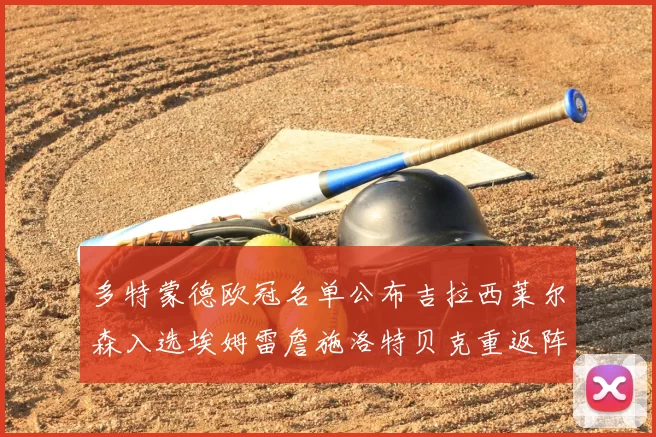 多特蒙德欧冠名单公布吉拉西莱尔森入选埃姆雷詹施洛特贝克重返阵容
