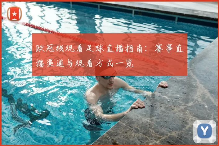 欧冠线观看足球直播指南:赛事直播渠道与观看方式一览