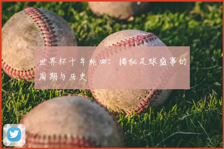 世界杯十年轮回：揭秘足球盛事的周期与历史