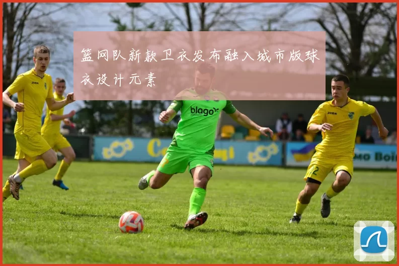 篮网队新款卫衣发布融入城市版球衣设计元素