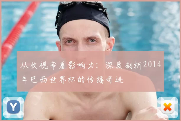 从收视率看影响力：深度剖析2014年巴西世界杯的传播奇迹