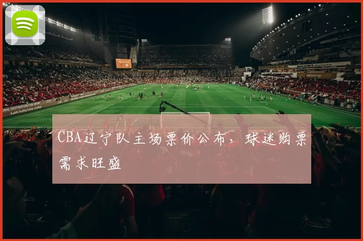 CBA辽宁队主场票价公布,球迷购票需求旺盛