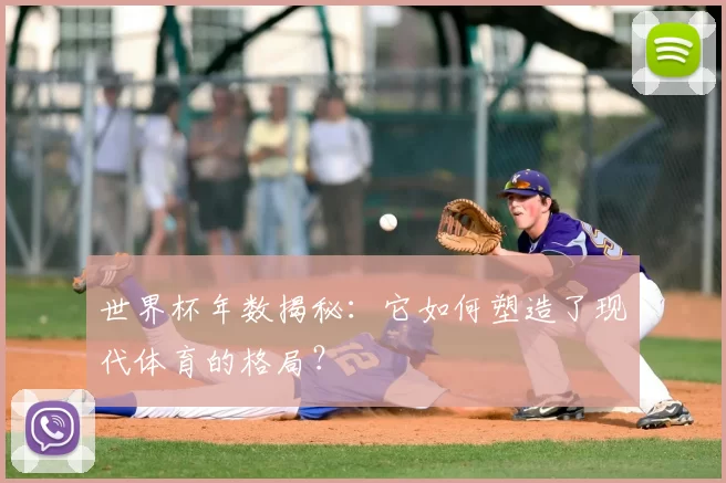 世界杯年数揭秘：它如何塑造了现代体育的格局？