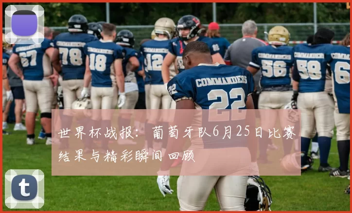 世界杯战报：葡萄牙队6月25日比赛结果与精彩瞬间回顾