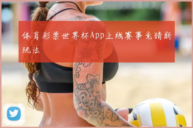体育彩票世界杯App上线赛事竞猜新玩法