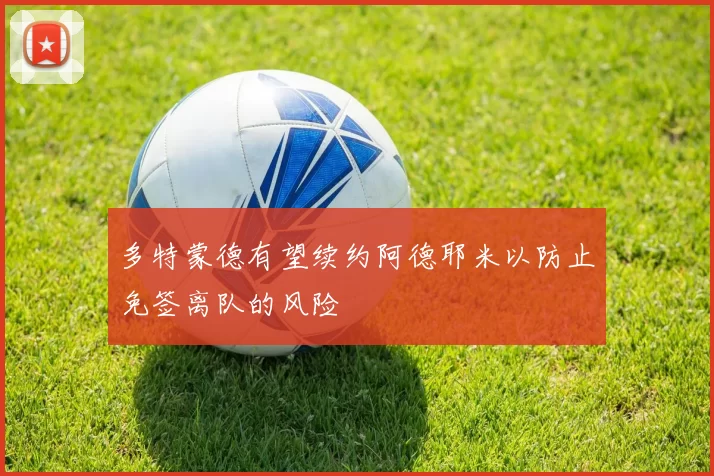 多特蒙德有望续约阿德耶米以防止免签离队的风险
